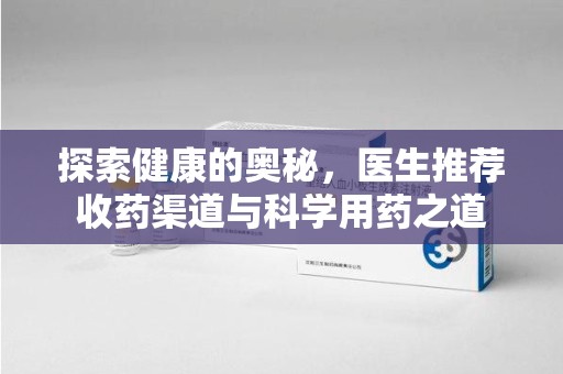 济南探索健康的奥秘，医生推荐收药渠道与科学用药之道