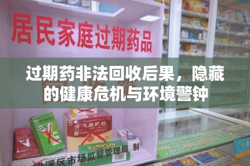 济南过期药非法回收后果，隐藏的健康危机与环境警钟