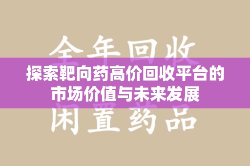 济南探索靶向药高价回收平台的市场价值与未来发展