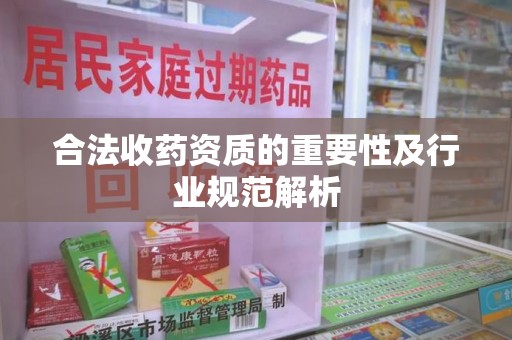 济南合法收药资质的重要性及行业规范解析