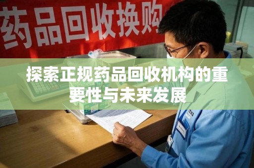 济南探索正规药品回收机构的重要性与未来发展