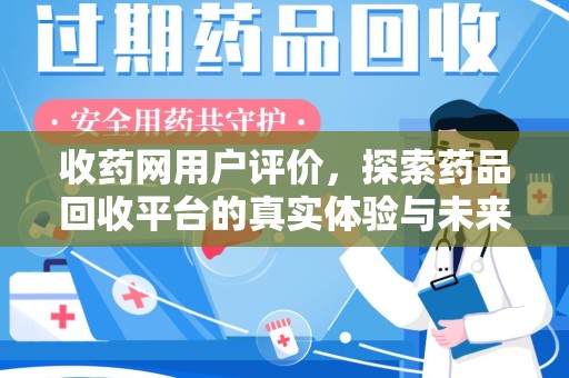 济南收药网用户评价，探索药品回收平台的真实体验与未来发展