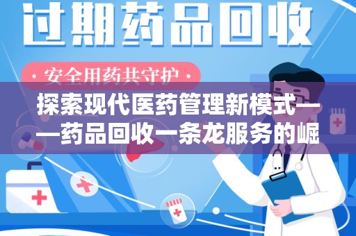 济南探索现代医药管理新模式——药品回收一条龙服务的崛起与未来