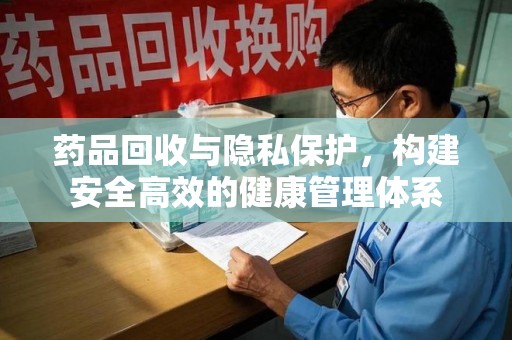济南药品回收与隐私保护，构建安全高效的健康管理体系