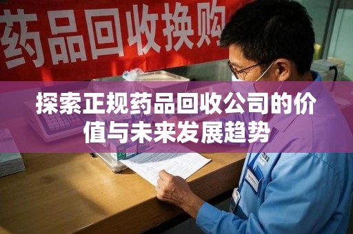 济南探索正规药品回收公司的价值与未来发展趋势