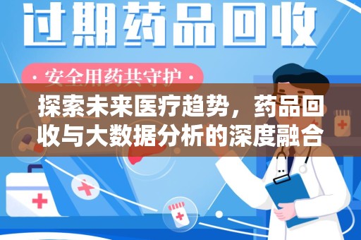 济南探索未来医疗趋势，药品回收与大数据分析的深度融合
