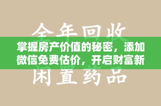 济南掌握房产价值的秘密，添加微信免费估价，开启财富新旅程