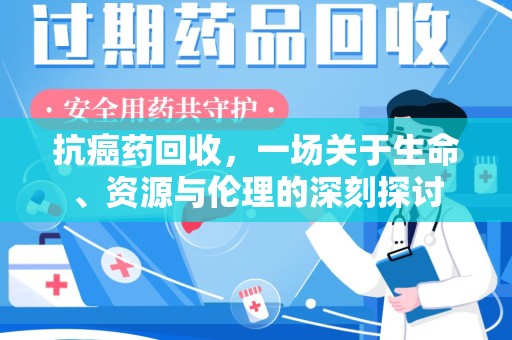 济南抗癌药回收，一场关于生命、资源与伦理的深刻探讨