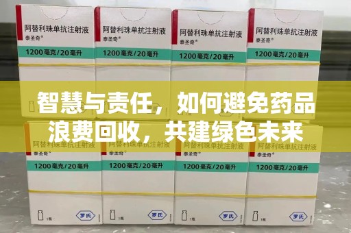济南智慧与责任，如何避免药品浪费回收，共建绿色未来