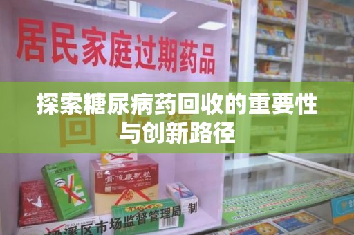 济南探索糖尿病药回收的重要性与创新路径