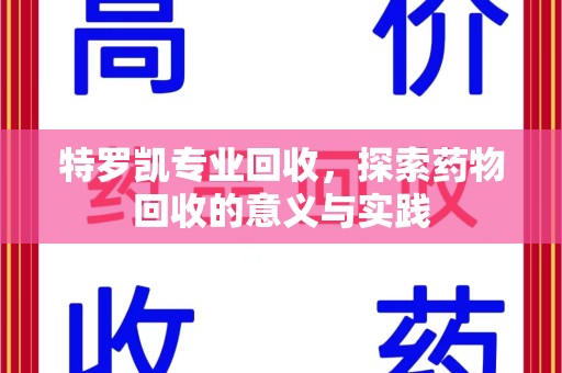 济南特罗凯专业回收，探索药物回收的意义与实践