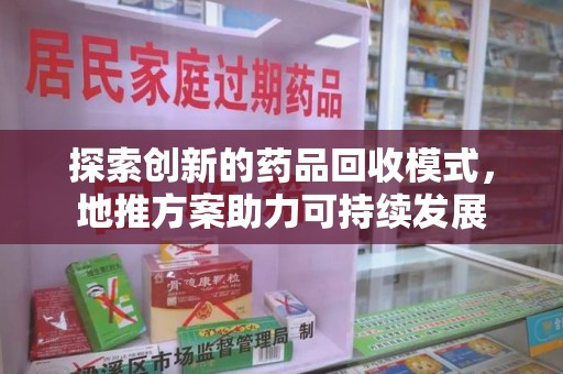 济南探索创新的药品回收模式，地推方案助力可持续发展