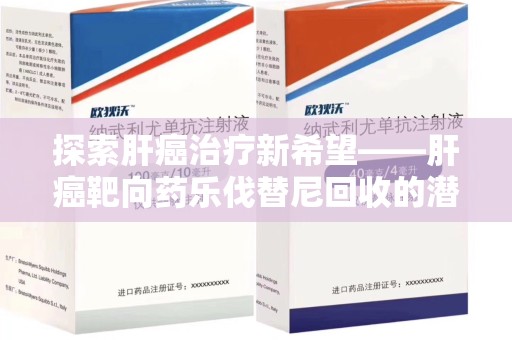 济南探索肝癌治疗新希望——肝癌靶向药乐伐替尼回收的潜力与价值