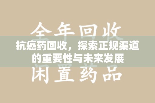 济南抗癌药回收，探索正规渠道的重要性与未来发展