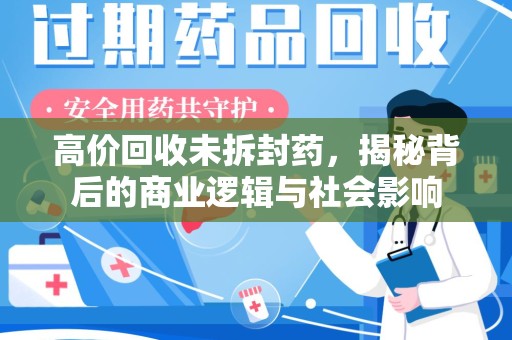 济南高价回收未拆封药，揭秘背后的商业逻辑与社会影响