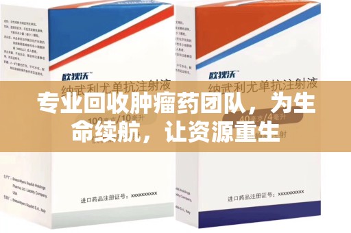 济南专业回收肿瘤药团队，为生命续航，让资源重生