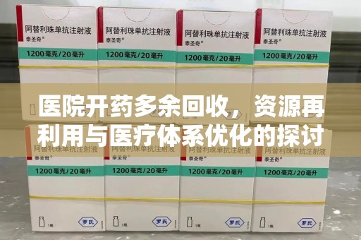 济南医院开药多余回收，资源再利用与医疗体系优化的探讨