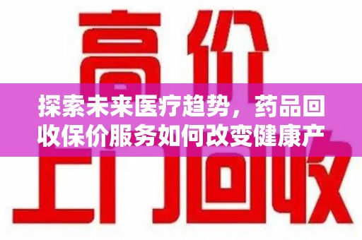 济南探索未来医疗趋势，药品回收保价服务如何改变健康产业