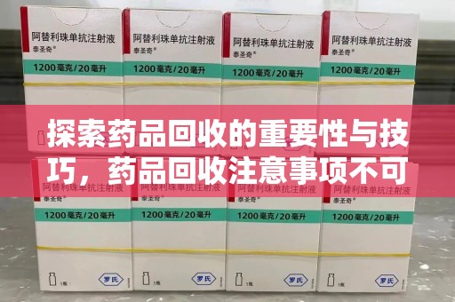 济南探索药品回收的重要性与技巧，药品回收注意事项不可忽视