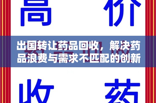 济南出国转让药品回收，解决药品浪费与需求不匹配的创新方案