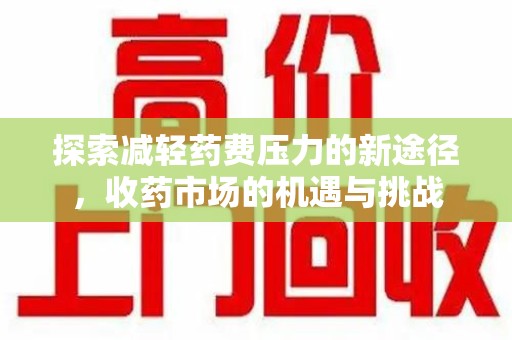 济南探索减轻药费压力的新途径，收药市场的机遇与挑战