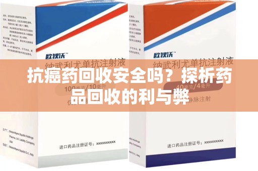 济南抗癌药回收安全吗？探析药品回收的利与弊