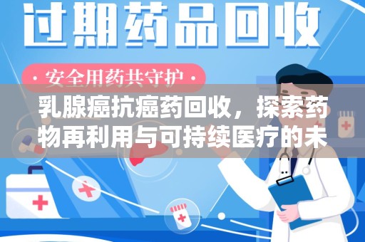济南乳腺癌抗癌药回收，探索药物再利用与可持续医疗的未来