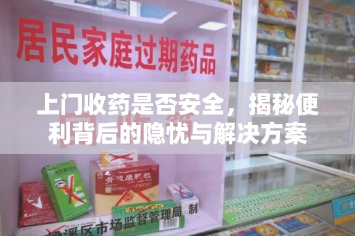 济南上门收药是否安全，揭秘便利背后的隐忧与解决方案