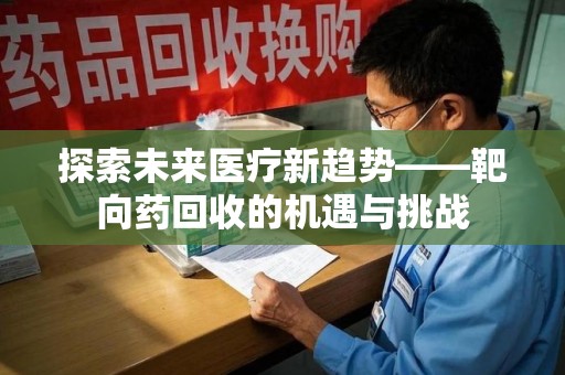 济南探索未来医疗新趋势——靶向药回收的机遇与挑战