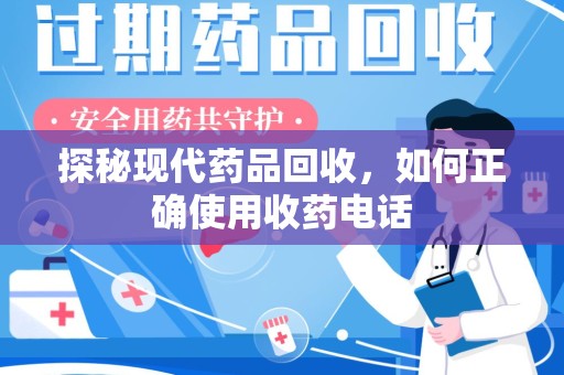 济南探秘现代药品回收，如何正确使用收药电话