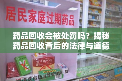 济南药品回收会被处罚吗？揭秘药品回收背后的法律与道德