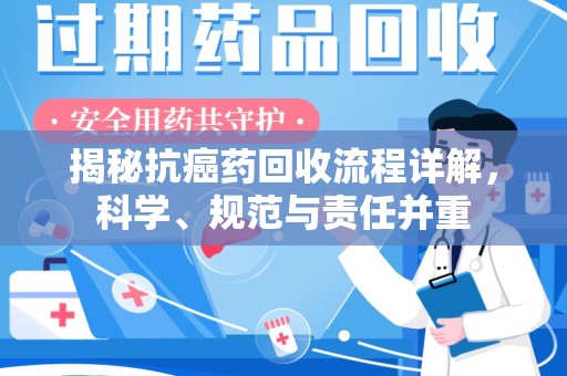 济南揭秘抗癌药回收流程详解，科学、规范与责任并重