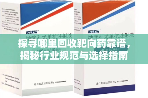 济南探寻哪里回收靶向药靠谱，揭秘行业规范与选择指南