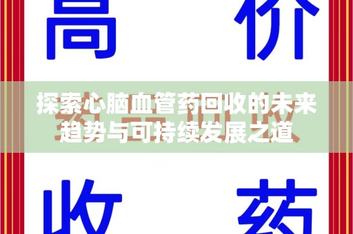 济南探索心脑血管药回收的未来趋势与可持续发展之道