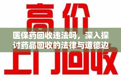 济南医保药回收违法吗，深入探讨药品回收的法律与道德边界