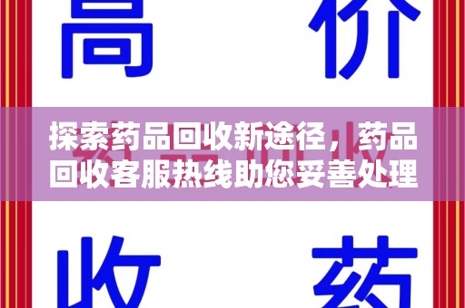济南探索药品回收新途径，药品回收客服热线助您妥善处理闲置药物