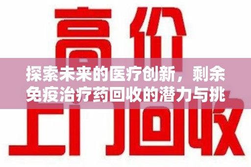 济南探索未来的医疗创新，剩余免疫治疗药回收的潜力与挑战