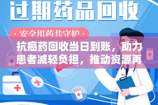 济南抗癌药回收当日到账，助力患者减轻负担，推动资源再利用