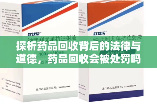 济南探析药品回收背后的法律与道德，药品回收会被处罚吗，你真的了解吗？
