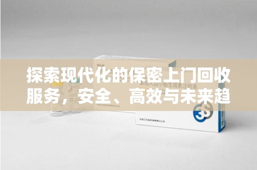 济南探索现代化的保密上门回收服务，安全、高效与未来趋势