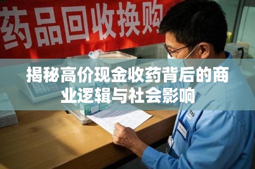 济南揭秘高价现金收药背后的商业逻辑与社会影响