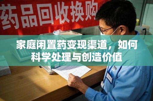 济南家庭闲置药变现渠道，如何科学处理与创造价值