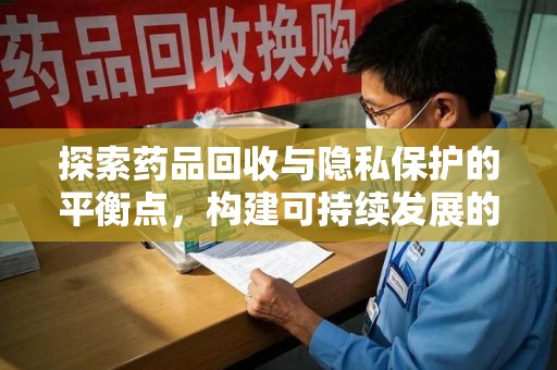 济南探索药品回收与隐私保护的平衡点，构建可持续发展的健康未来