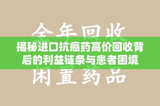 济南揭秘进口抗癌药高价回收背后的利益链条与患者困境