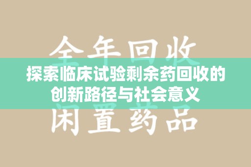 济南探索临床试验剩余药回收的创新路径与社会意义