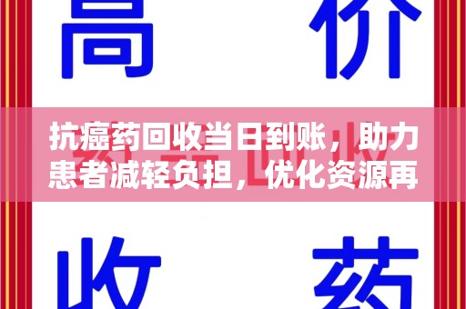 济南抗癌药回收当日到账，助力患者减轻负担，优化资源再利用