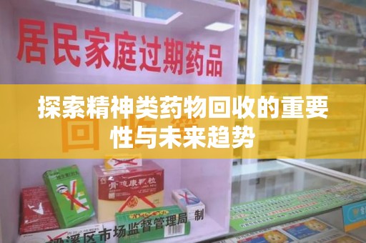 济南探索精神类药物回收的重要性与未来趋势
