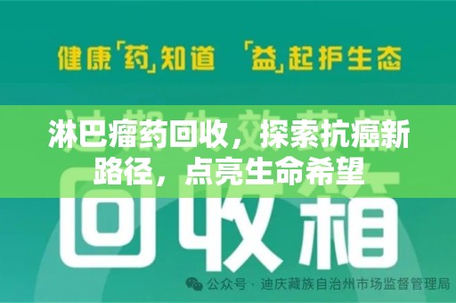 济南淋巴瘤药回收，探索抗癌新路径，点亮生命希望