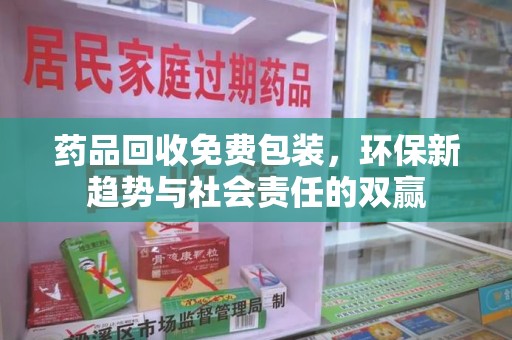济南药品回收免费包装，环保新趋势与社会责任的双赢